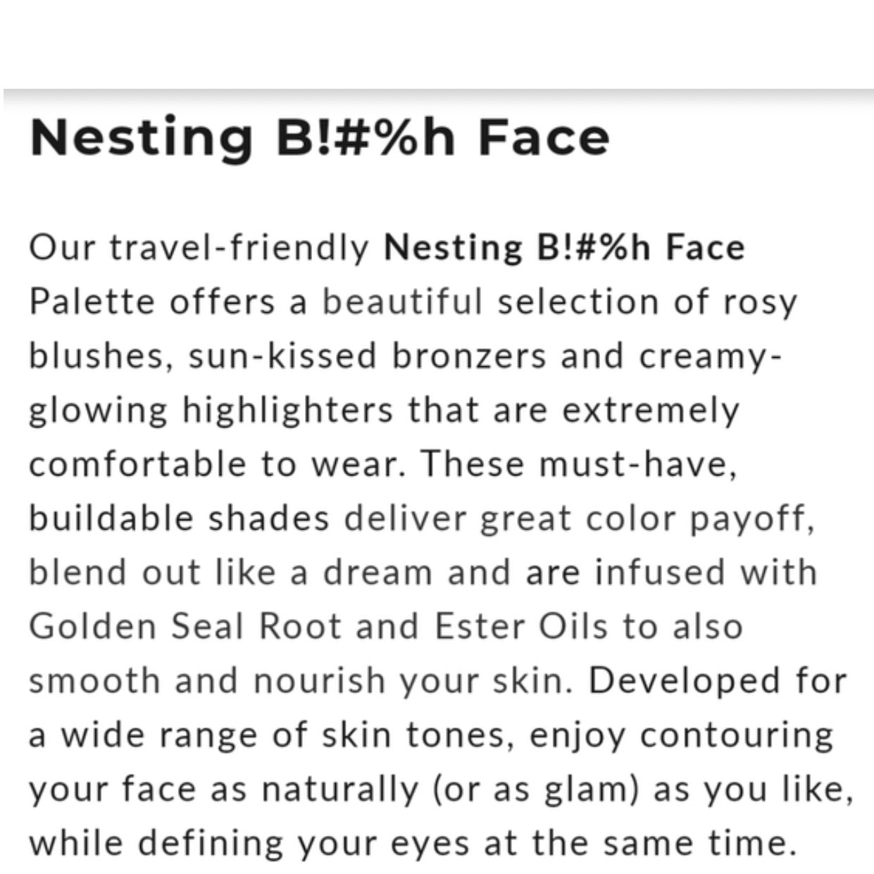 Pretty Vulgar Nesting B*tch Face Palette is a limited edition palette that is no longer in production or being manufactured. This limited edition high pigment Face palette offers 6 rare blush and bronzer shades that fits all skin types and tones. It’s made up of all natural cutlery free vegan ingredients you can feel good about using and this palette is great for all skin type including the most sensitive problematic skin. This palette is only available at Facetreasures.com or LadiesNGentz.com